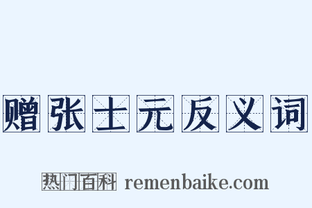赠张士元反义词是什么意思的图片
